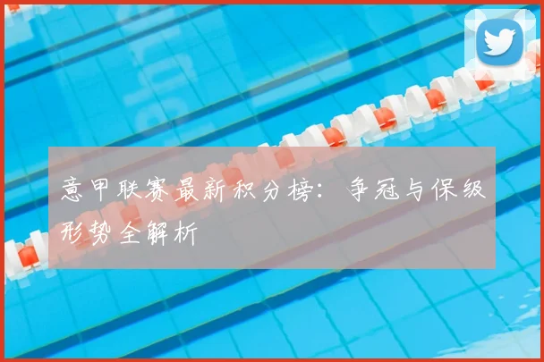 意甲联赛最新积分榜：争冠与保级形势全解析