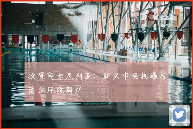 投资阿尔及利亚：新兴市场机遇与商业环境解析