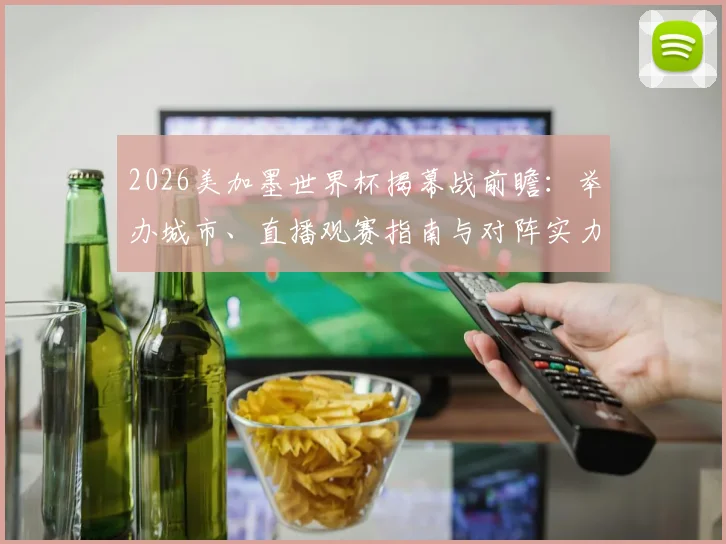2026美加墨世界杯揭幕战前瞻：举办城市、直播观赛指南与对阵实力解析