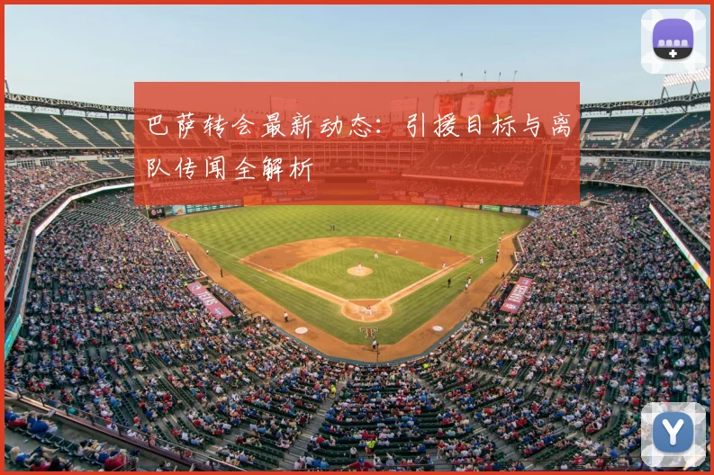 巴萨转会最新动态：引援目标与离队传闻全解析