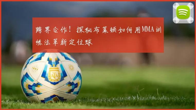 跨界合作！探秘布莱顿如何用MMA训练法革新定位球