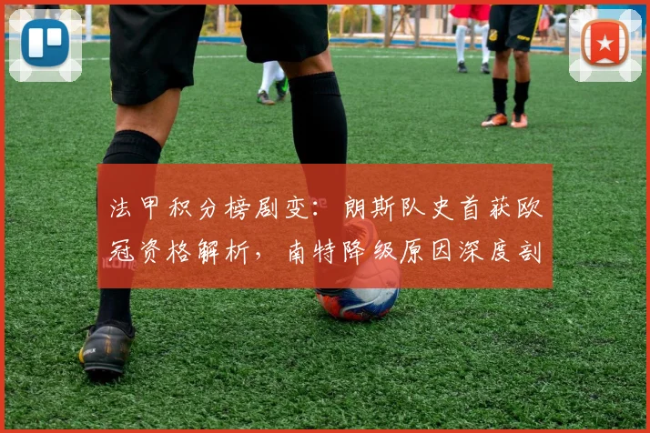 法甲积分榜剧变：朗斯队史首获欧冠资格解析，南特降级原因深度剖析