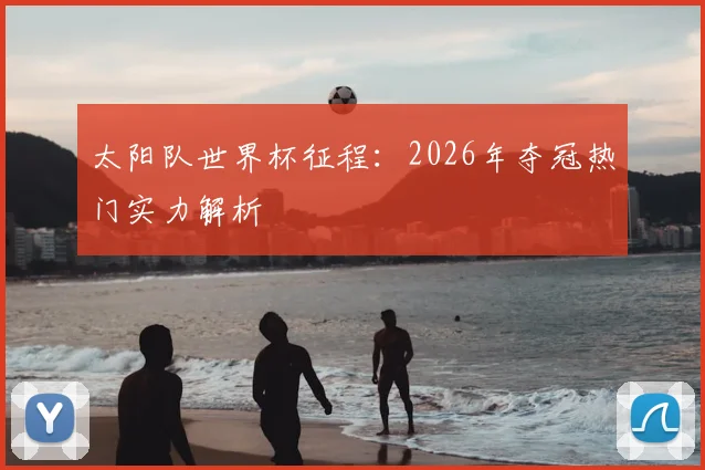 太阳队世界杯征程:2026年夺冠热门实力解析
