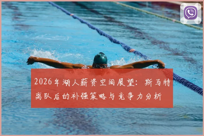 2026年湖人薪资空间展望：斯马特离队后的补强策略与竞争力分析